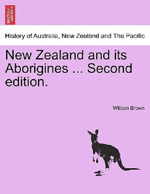 New Zealand and Its Aborigines ... Second Edition. by William Brown