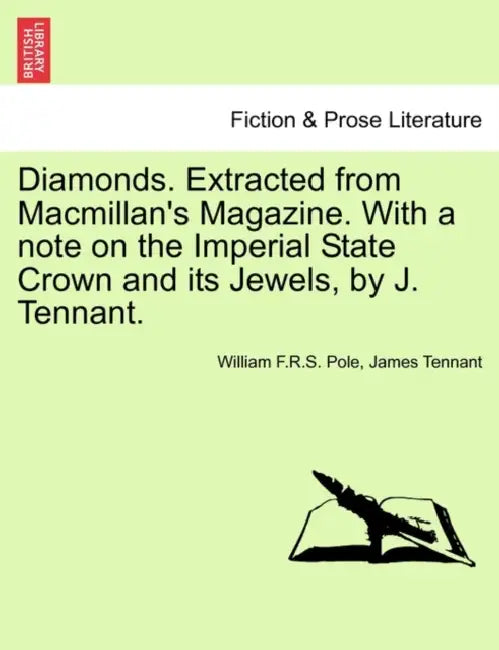 Diamonds. Extracted from MacMillan's Magazine. with a Note on the Imperial State Crown and Its Jewels, by J. Tennant. by William F. R. S. Pole, James Tennant