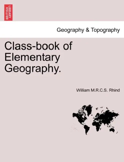 Class-Book of Elementary Geography. by William M. R. C. S. Rhind