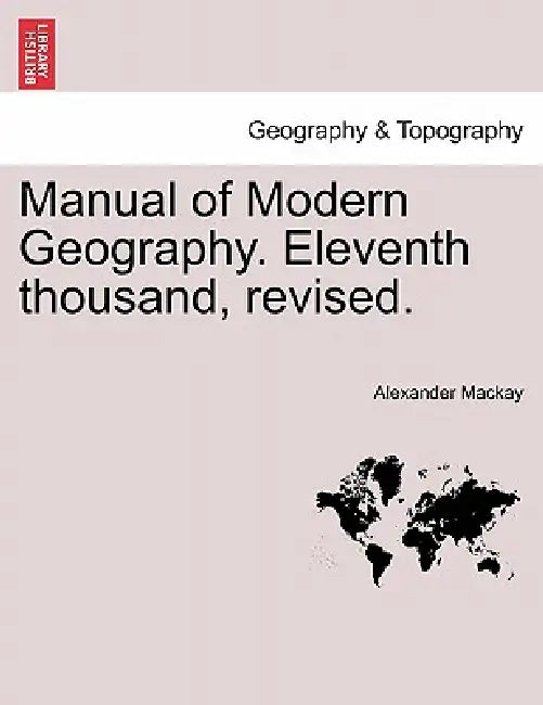 Manual of Modern Geography. Eleventh thousand, revised. by Alexander MacKay