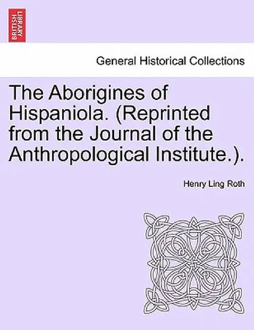 The Aborigines of Hispaniola. (Reprinted from the Journal of the Anthropological Institute.). by Henry Ling Roth