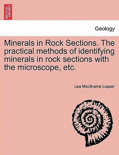 Minerals in Rock Sections. the Practical Methods of Identifying Minerals in Rock Sections with the Microscope, Etc. by Lea Macilvaine Luquer