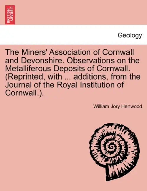 The Miners' Association of Cornwall and Devonshire. Observations on the Metalliferous Deposits of Cornwall. (Reprinted, with ... Additions, from the J by William Jory Henwood