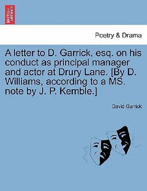 A Letter to D. Garrick, Esq. on His Conduct as Principal Manager and Actor at Drury Lane. [By D. Williams, According to a Ms. Note by J. P. Kemble.] by David Garrick