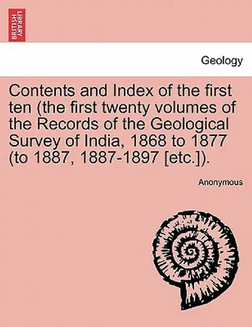 Contents and Index of the First Ten (the First Twenty Volumes of the Records of the Geological Survey of India, 1868 to 1877 (to 1887, 1887-1897 [Etc. by Anonymous