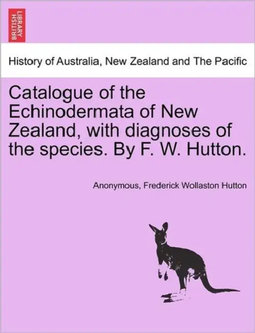 Catalogue of the Echinodermata of New Zealand, with Diagnoses of the Species. by F. W. Hutton. by Anonymous, Frederick Wollaston Hutton