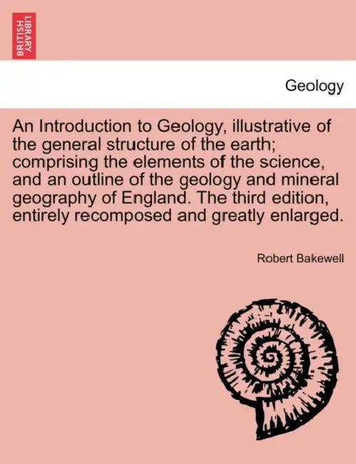 An Introduction to Geology, illustrative of the general structure of the earth; comprising the elements of the science, and an outline of the geology by Robert Bakewell