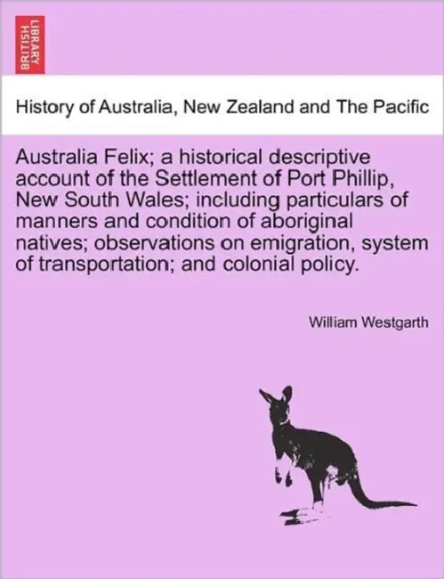 Australia Felix; a historical descriptive account of the Settlement of Port Phillip, New South Wales; including particulars of manners and condition o by William Westgarth