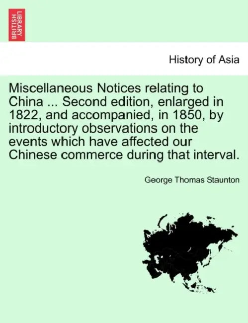 Miscellaneous Notices relating to China ... Second edition, enlarged in 1822, and accompanied, in 1850, by introductory observations on the events whi by George Thomas Staunton