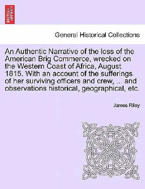 An Authentic Narrative of the loss of the American Brig Commerce, wrecked on the Western Coast of Africa, August 1815. With an account of the sufferin by James Riley
