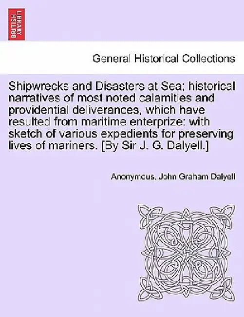Shipwrecks and Disasters at Sea; Historical Narratives of Most Noted Calamities and Providential Deliverances, Which Have Resulted From Maritime Lives by Anonymous, John Graham Dalyell
