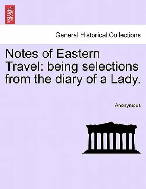 Notes of Eastern Travel: Being Selections from the Diary of a Lady. by Anonymous
