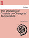 The Dilatation of Crystals on Change of Temperature. by Lazarus Fletcher