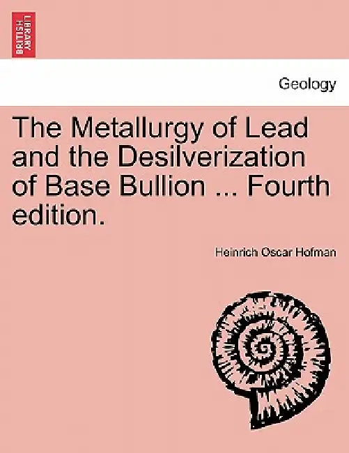 The Metallurgy of Lead and the Desilverization of Base Bullion ... Fourth Edition. by Heinrich Oscar Hofman