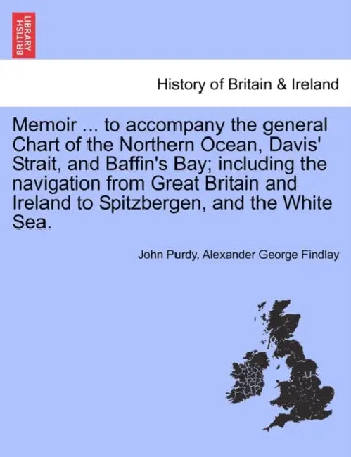 Memoir ... to accompany the general Chart of the Northern Ocean, Davis' Strait, and Baffin's Bay; including the navigation from Great Britain and Irel by John Purdy, Alexander George Findlay