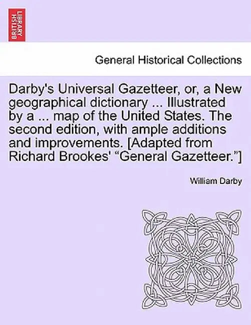 Darby's Universal Gazetteer, Or, a New Geographical Dictionary ... Illustrated by a ... Map of the United States. the Second Edition, with Ample Addit by William Darby