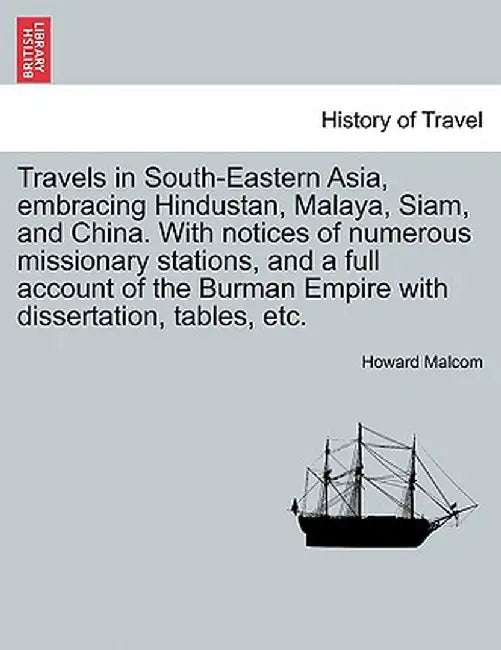 Travels in South-Eastern Asia, Embracing Hindustan, Malaya, Siam, and China. with Notices of Numerous Missionary Stations, and a Full Account of the B by Howard Malcom