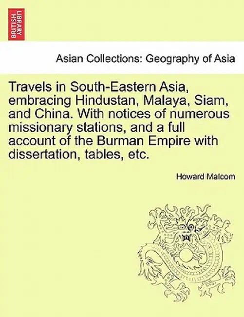 Travels in South-Eastern Asia, Embracing Hindustan, Malaya, Siam, and China. with Notices of Numerous Missionary Stations, and a Full Account of the B by Howard Malcom