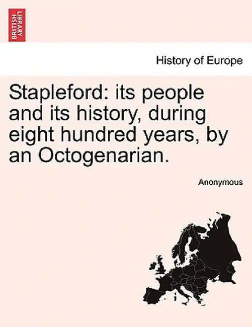 Stapleford: Its People and Its History, During Eight Hundred Years, by an Octogenarian. by Anonymous