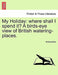 My Holiday: Where Shall I Spend It? a Birds-Eye View of British Watering-Places. by Anonymous