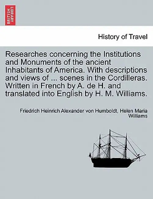 Researches Concerning the Institutions and Monuments of the Ancient Inhabitants of America. with Descriptions and Views of ... Scenes in the Cordiller by Friedrich Heinrich Alexander V Humboldt