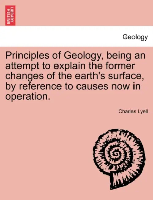 Principles of Geology, being an attempt to explain the former changes of the earth's surface, by reference to causes now in operation. by Charles Lyell