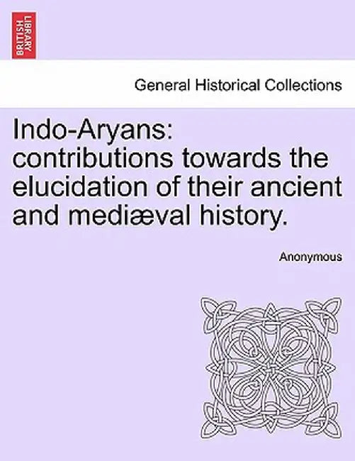 Indo-Aryans: Contributions Towards the Elucidation of Their Ancient and Medi Val History. by Anonymous
