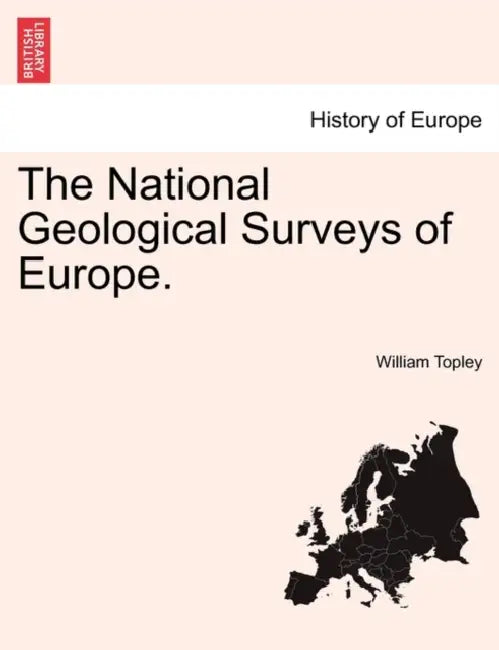 The National Geological Surveys of Europe. by William Topley