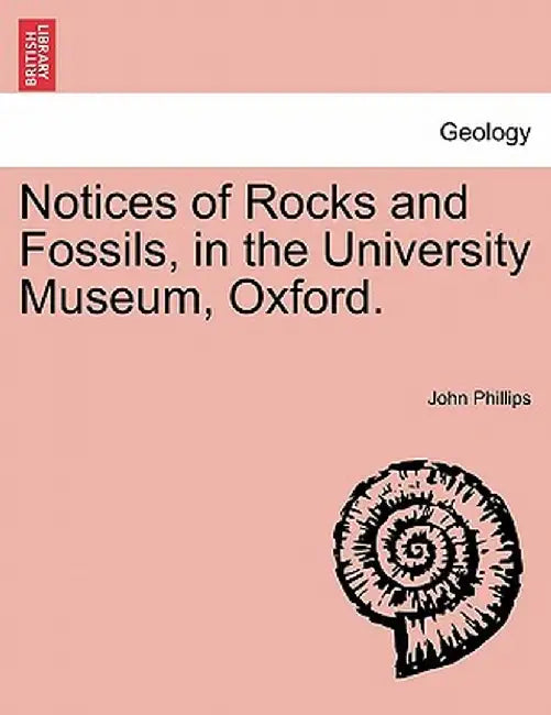 Notices of Rocks and Fossils, in the University Museum, Oxford. by John Phillips