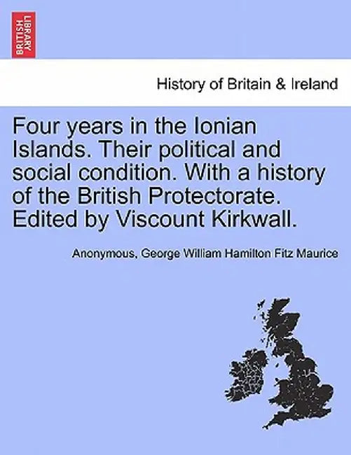 Four Years in the Ionian Islands. Their Political and Social Condition. with a History of the British Protectorate. Edited by Viscount Kirkwall. by Anonymous