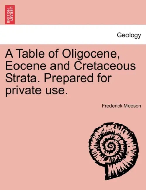A Table of Oligocene, Eocene and Cretaceous Strata. Prepared for Private Use. by Frederick Meeson
