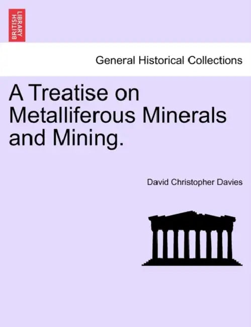 A Treatise on Metalliferous Minerals and Mining. by David Christopher Davies