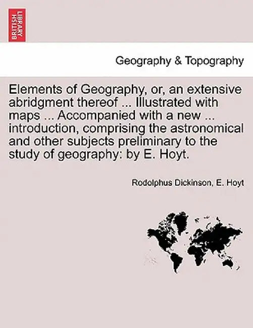 Elements of Geography, Or, an Extensive Abridgment Thereof ... Illustrated with Maps ... Accompanied with a New ... Introduction, Comprising the Astro by Rodolphus Dickinson