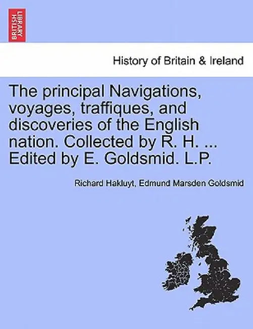 The Principal Navigations, Voyages, Traffiques, and Discoveries of the English Nation. Collected by R. H. ... Edited by E. Goldsmid. L.P. by Richard Hakluyt