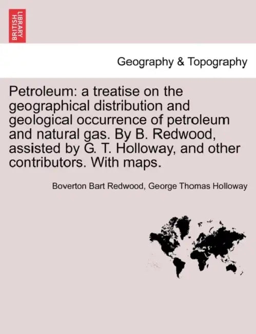 Petroleum: A Treatise on the Geographical Distribution and Geological Occurrence of Petroleum and Natural Gas. by B. Redwood, Ass by Boverton Bart Redwood, George Thomas Holloway