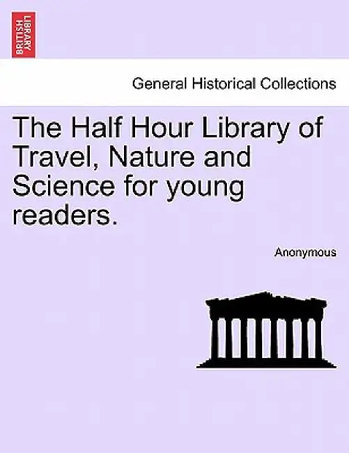 The Half Hour Library of Travel, Nature and Science for Young Readers. by Anonymous