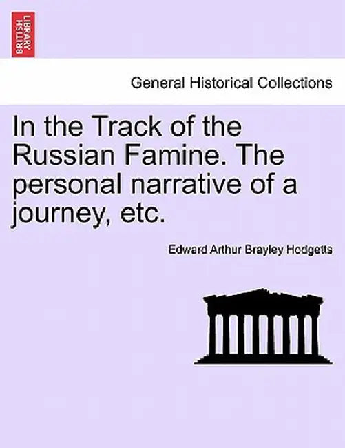 In the Track of the Russian Famine. the Personal Narrative of a Journey, Etc. by Edward Arthur Brayley Hodgetts