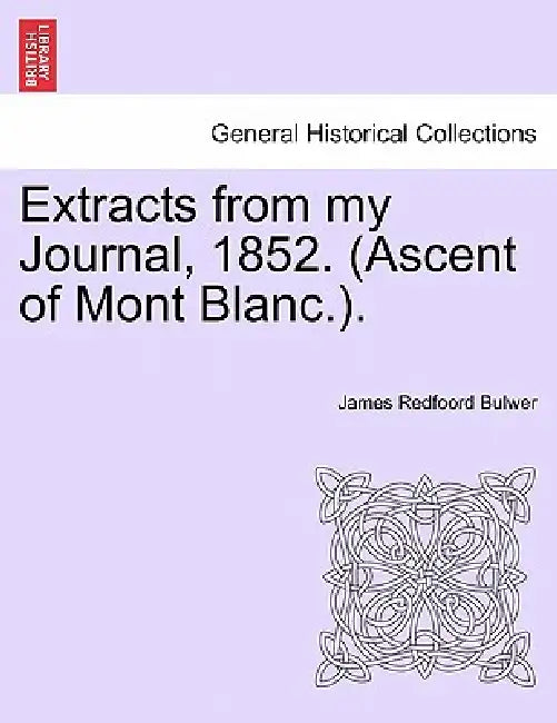Extracts from My Journal, 1852. (Ascent of Mont Blanc.). by James Redfoord Bulwer