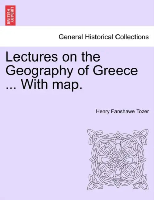 Lectures on the Geography of Greece ... with Map. by Henry Fanshawe Tozer