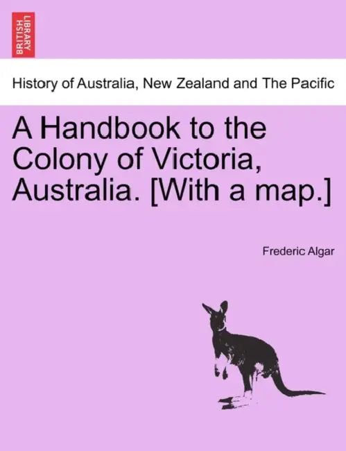 A Handbook to the Colony of Victoria, Australia. [With a Map.] by Frederic Algar