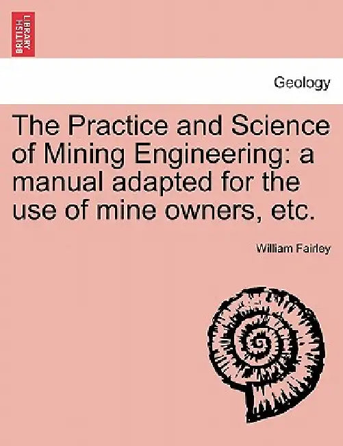 The Practice and Science of Mining Engineering by William Fairley