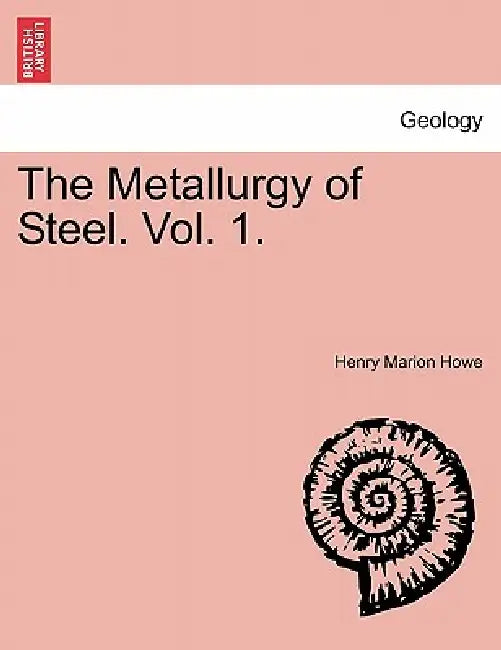 The Metallurgy of Steel. Vol. 1. by Henry Marion Howe