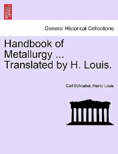 Handbook of Metallurgy ... Translated by H. Louis. Vol. I. by Carl Schnabel, Henry Louis