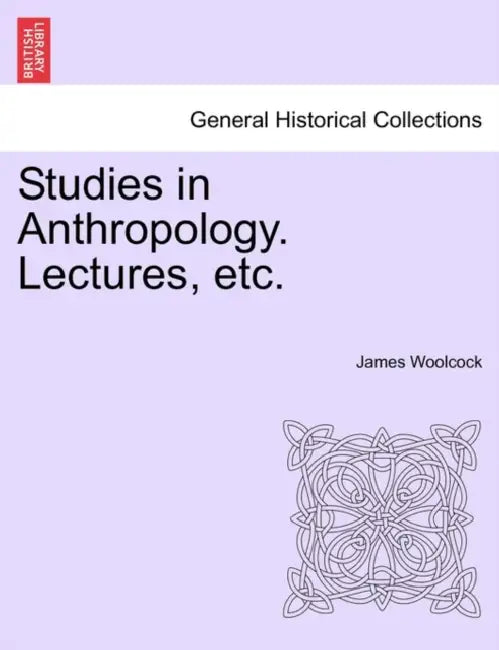 Studies in Anthropology. Lectures, Etc. by James Woolcock
