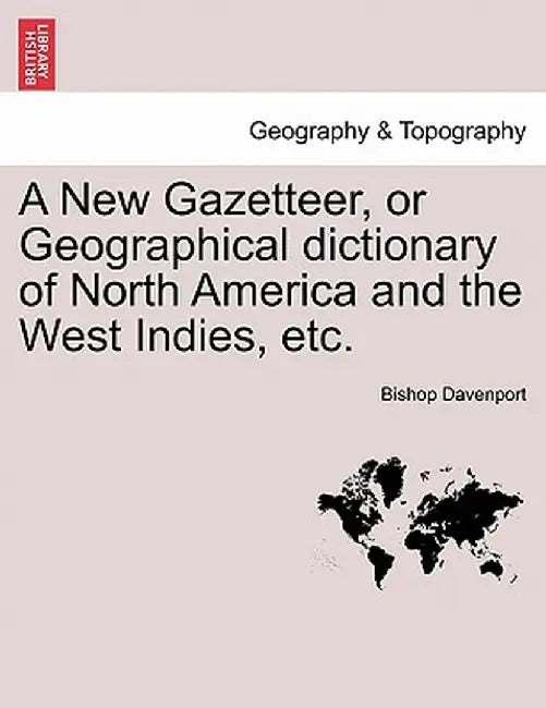 A New Gazetteer, or Geographical Dictionary of North America and the West Indies, Etc. by Bishop Davenport
