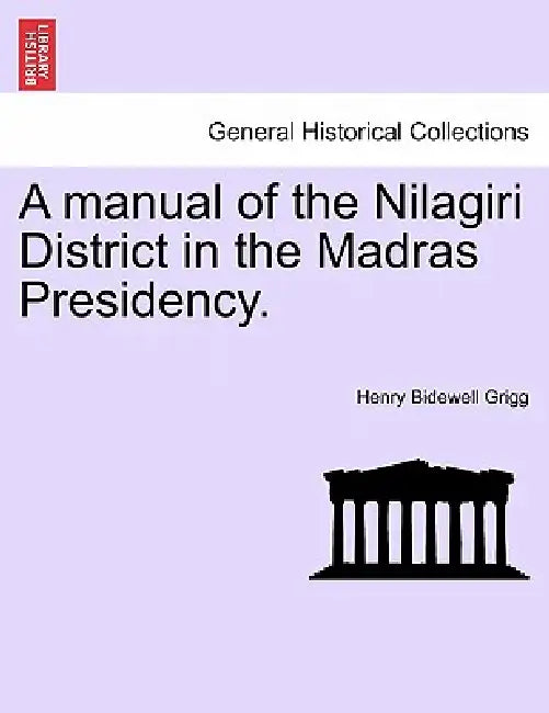 A manual of the Nilagiri District in the Madras Presidency. by Henry Bidewell Grigg