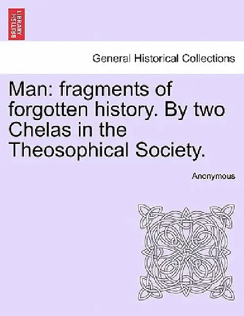 Man: Fragments of Forgotten History. by Two Chelas in the Theosophical Society. by Anonymous