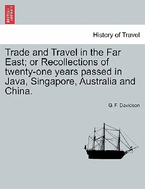 Trade and Travel in the Far East; Or Recollections of Twenty-One Years Passed in Java, Singapore, Australia and China. by G. F. Davidson