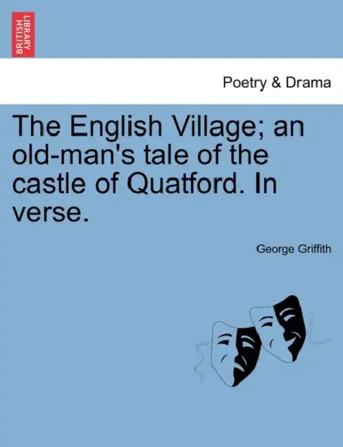 The English Village; An Old-Man's Tale of the Castle of Quatford. in Verse. by George Griffith