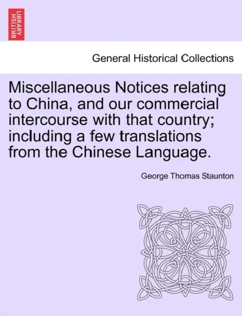 Miscellaneous Notices Relating to China, and Our Commercial Intercourse with That Country; Including a Few Translations from the Chinese Language. Par by George Thomas Staunton